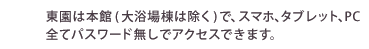 wi-fi 東園は本館(大浴場棟は除く)で、スマホ、タブレット、PC全てパスワード無しでアクセスできます。