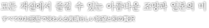 모든 객실에서 즐길 수 있는 아름다운 조망과 일본의 미